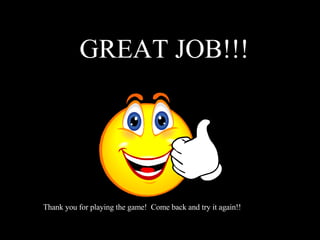 GREAT JOB!!! Thank you for playing the game! Come back and try it again!!