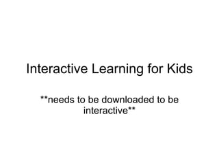 Interactive Learning for Kids **needs to be downloaded to be interactive** 