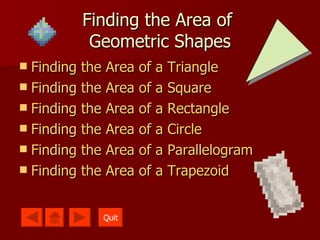 Finding the Area of  Geometric Shapes Finding the Area of a Triangle Finding the Area of a Square Finding the Area of a Rectangle Finding the Area of a Circle Finding the Area of a Parallelogram Finding the Area of a Trapezoid Quit 