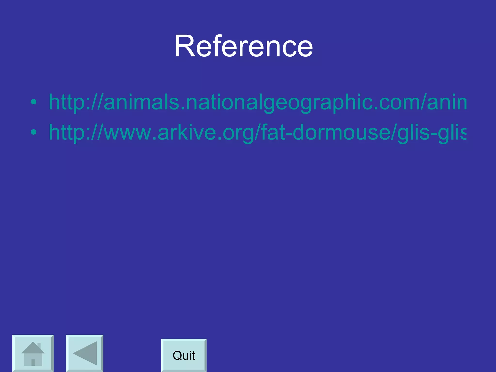 Reference   http://animals.nationalgeographic.com/animals http://www.arkive.org/fat-dormouse/glis-glis/info.html Quit 