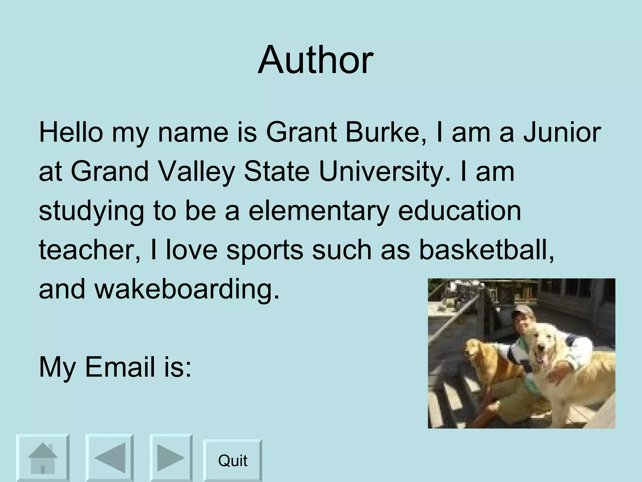 Author  Hello my name is Grant Burke, I am a Junior  at Grand Valley State University. I am  studying to be a elementary education  teacher, I love sports such as basketball,  and wakeboarding. My Email is: Quit 