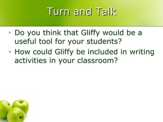 Turn and Talk Do you think that Gliffy would be a useful tool for your students? How could Gliffy be included in writing activities in your classroom?  