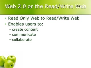Web 2.0 or the Read/Write Web Read Only Web to Read/Write Web Enables users to: create content communicate collaborate 