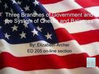 Three Branches of Government and the System of Checks and Balances By: Elizabeth Archer ED 205 on-line section Main 