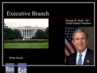 Executive Branch White House George W. Bush : 43 rd  United States President Main Exit 