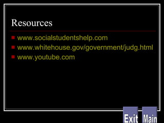 Resources www.socialstudentshelp.com www.whitehouse.gov/government/judg.html www.youtube.com Main Exit 