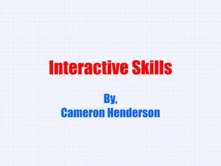 Interactive Skills By, Cameron Henderson 