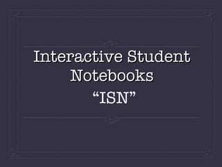 Interactive Student
     Notebooks
       “ISN”
 
