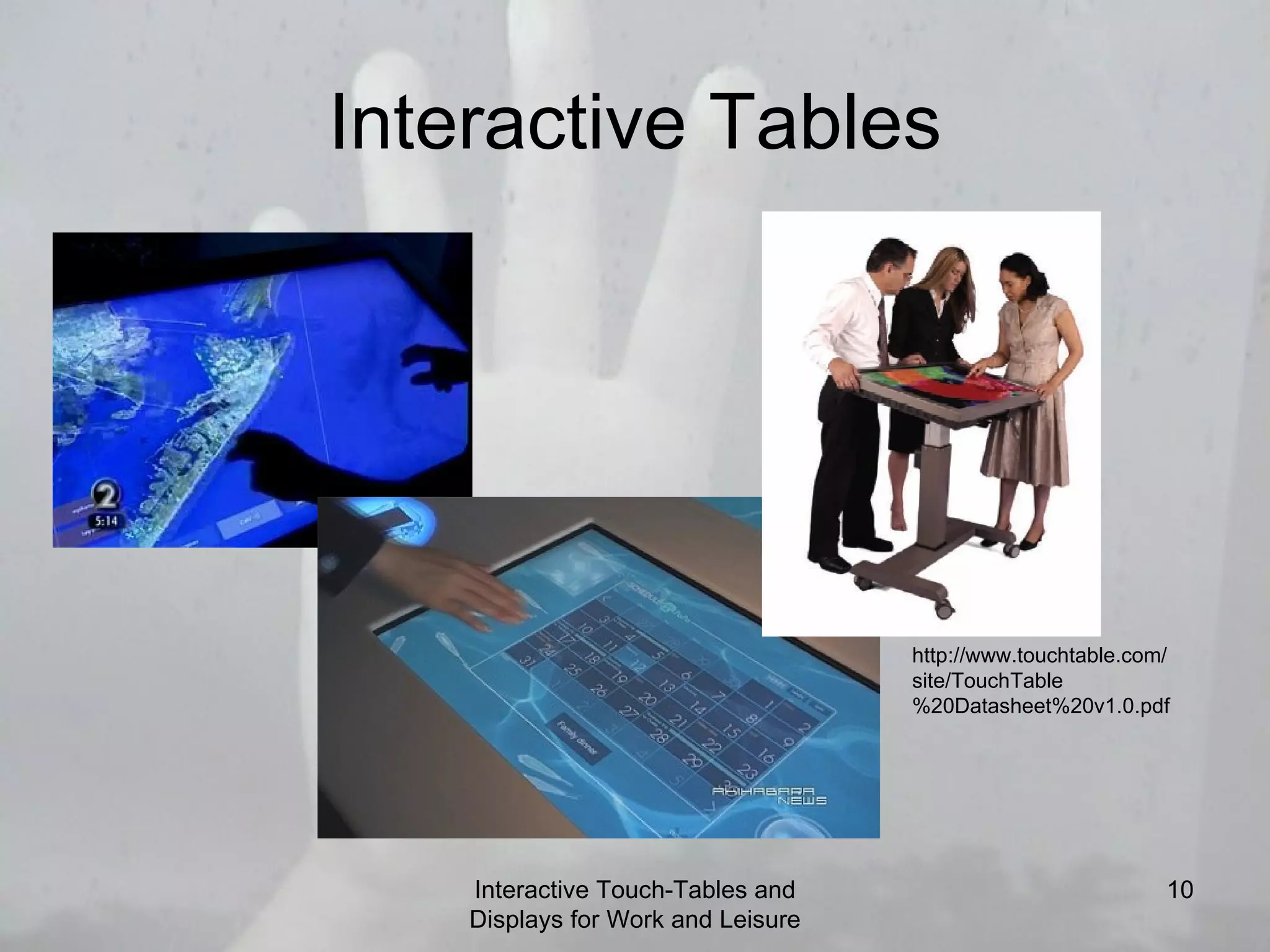 Interactive Tables Interactive Touch-Tables and Displays for Work and Leisure http://www.touchtable.com/site/TouchTable%20Datasheet%20v1.0.pdf 