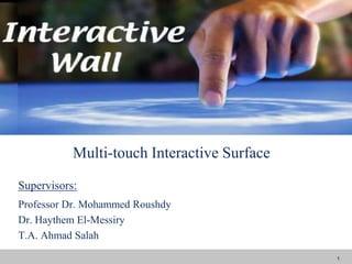 Multi-touch Interactive Surface Supervisors: Professor Dr. Mohammed Roushdy Dr. Haythem El-Messiry T.A. Ahmad Salah 1 