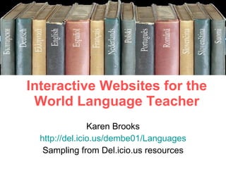 Interactive Websites for the World Language Teacher Karen Brooks http://del.icio.us/dembe01/Languages Sampling from Del.icio.us resources 