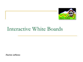 Interactive White Boards Rachel Jeffares 