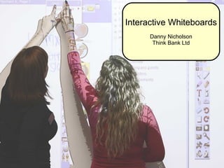 Interactive Whiteboards Danny Nicholson Think Bank Ltd 