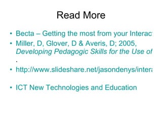 Read More <ul><li>Becta – Getting the most from your Interactive Whiteboard </li></ul><ul><li>Miller, D, Glover, D &  Aver...