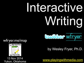 by Wesley Fryer, Ph.D.
Interactive
Writing
www.playingwithmedia.com
13 Nov 2014
Yukon, Oklahoma
wfryer.me/map
 