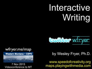 Interactive
Writing

wfryer.me/map

7 Nov 2013
Videoconference to MT

by Wesley Fryer, Ph.D.
www.speedofcreativity.org
maps.playingwithmedia.com

 