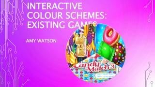 INTERACTIVE
COLOUR SCHEMES:
EXISTING GAMES
AMY WATSON
 