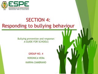 SECTION 4:
Responding to bullying behaviour
GROUP NO. 4
VERONICA VERA
KARINA ZAMBRANO
Bullying prevention and response:
A GUIDE FOR SCHOOLS
 