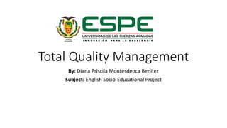 Total Quality Management
By: Diana Priscila Montesdeoca Benitez
Subject: English Socio-Educational Project
 