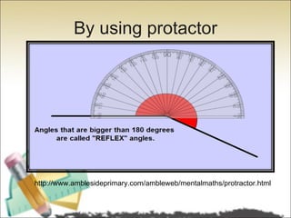 By using protactor




http://www.amblesideprimary.com/ambleweb/mentalmaths/protractor.html
 