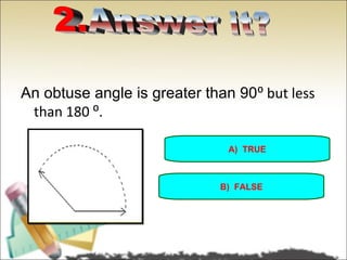 An obtuse angle is greater than 90⁰ but less
 than 180 ⁰.

                               A) TRUE



                             B) FALSE
 