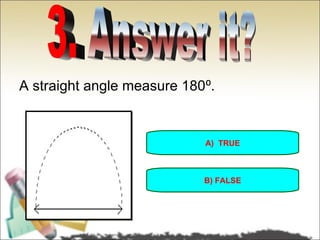 A straight angle measure 180⁰.


                            A) TRUE



                            B) FALSE
 