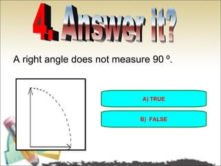 A right angle does not measure 90 ⁰.


                             A) TRUE


                            B) FALSE
 