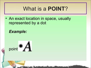 What is a POINT?
• An exact location in space, usually
  represented by a dot

 Example:



 point A
 