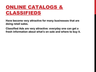 ONLINE CATALOGS &
CLASSIFIEDS
Have become very attractive for many businesses that are
doing retail sales.
Classified Ads are very attractive: everyday one can get a
fresh information about what’s on sale and where to buy it.
 
