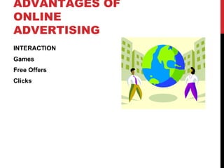 ADVANTAGES OF
ONLINE
ADVERTISING
INTERACTION
Games
Free Offers
Clicks
 