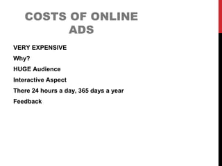 COSTS OF ONLINE
ADS
VERY EXPENSIVE
Why?
HUGE Audience
Interactive Aspect
There 24 hours a day, 365 days a year
Feedback
 