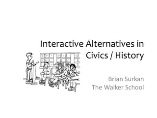 Interactive Alternatives in
Civics / History
Brian Surkan
The Walker School

 