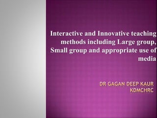 Interactive and Innovative teaching
methods including Large group,
Small group and appropriate use of
media
 