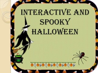 Interactive and
     spooky
   halloween
 