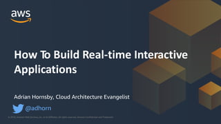 © 2018, Amazon Web Services, Inc. or its Affiliates. All rights reserved. Amazon Confidential and Trademark© 2018, Amazon Web Services, Inc. or its Affiliates. All rights reserved. Amazon Confidential and Trademark
Adrian Hornsby, Cloud Architecture Evangelist
@adhorn
How To Build Real-time Interactive
Applications
 