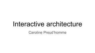 Interactive architecture
Caroline Preud’homme
 