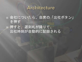  会社についたら、自席の「出社ボタン」
を押す
 押すと、遅刻札が降りて、
出社時刻が自動的に記録される
 