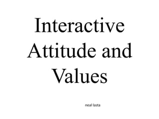 Interactive
Attitude and
   Values
      neal lasta
 