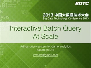 Interactive Batch Query
At Scale
Adhoc query system for game analytics
based on Drill
immars@gmail.com

!1

 