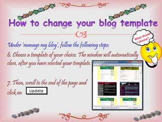 Under ‘manage my blog’, follow the following steps: 6. Choose a template of your choice. The window will automatically close, after you have selected your template. 7. Then, scroll to the end of the page and  click on  What should  I choose? 