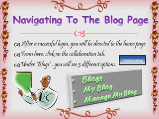 After a successful login, you will be directed to the home page From here, click on the collaboration tab. Under ‘Blogs’ , you will see 3 different options.  