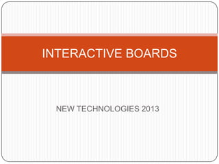 INTERACTIVE BOARDS

NEW TECHNOLOGIES 2013

 