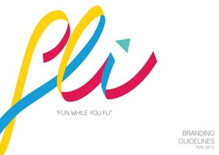 ‘FUN WHILE YOU FLI’
BRANDING
GUIDELINES
MAY 2013
 