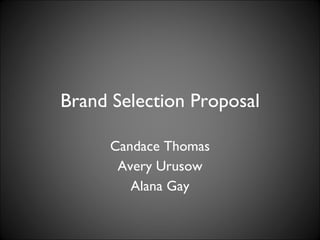 Brand Selection Proposal Candace Thomas Avery Urusow Alana Gay 