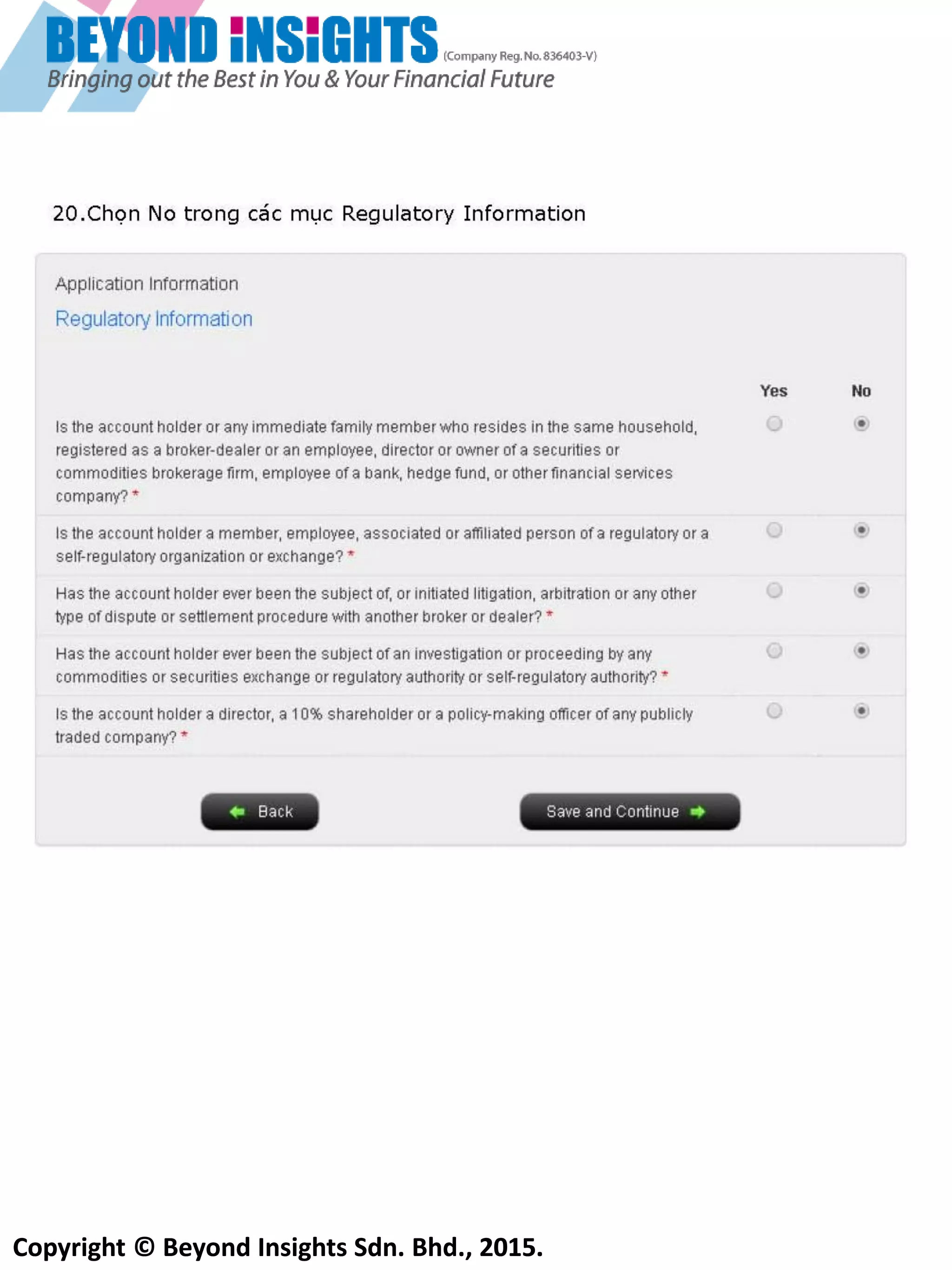 Copyright © Beyond Insights Sdn. Bhd., 2015.
Hãy nhập những hạng mục đầu tư sau đây, 2 hạng mục đầu sẽ giới hạn chiến lược bạn có thể giao dịch
15) Nhập các sản phẩm bạn muốn giao dịch. Hãy nhớ rằng IB yêu cầu bạn phải hoàn thành ít nhất 100 giao
dịch với cổ phiếu, Quyền Chọn, Hợp đồng Tương Lai, hoặc trái phiếu (kết hợp) để được duyệt để giao
dịch cổ phiếu. Bạn phải được quyền giao dịch cổ phiểu để giao dịch Quyền Chọn
Hầu hết các công ty môi giới sẽ yêu cầu bạn có 2 năm kinh nghiệm đầu tư và ‘’Good’’ kiến thức tốt
trước khi duyệt cho tài khoản giao dịch Quyền Chọn
 