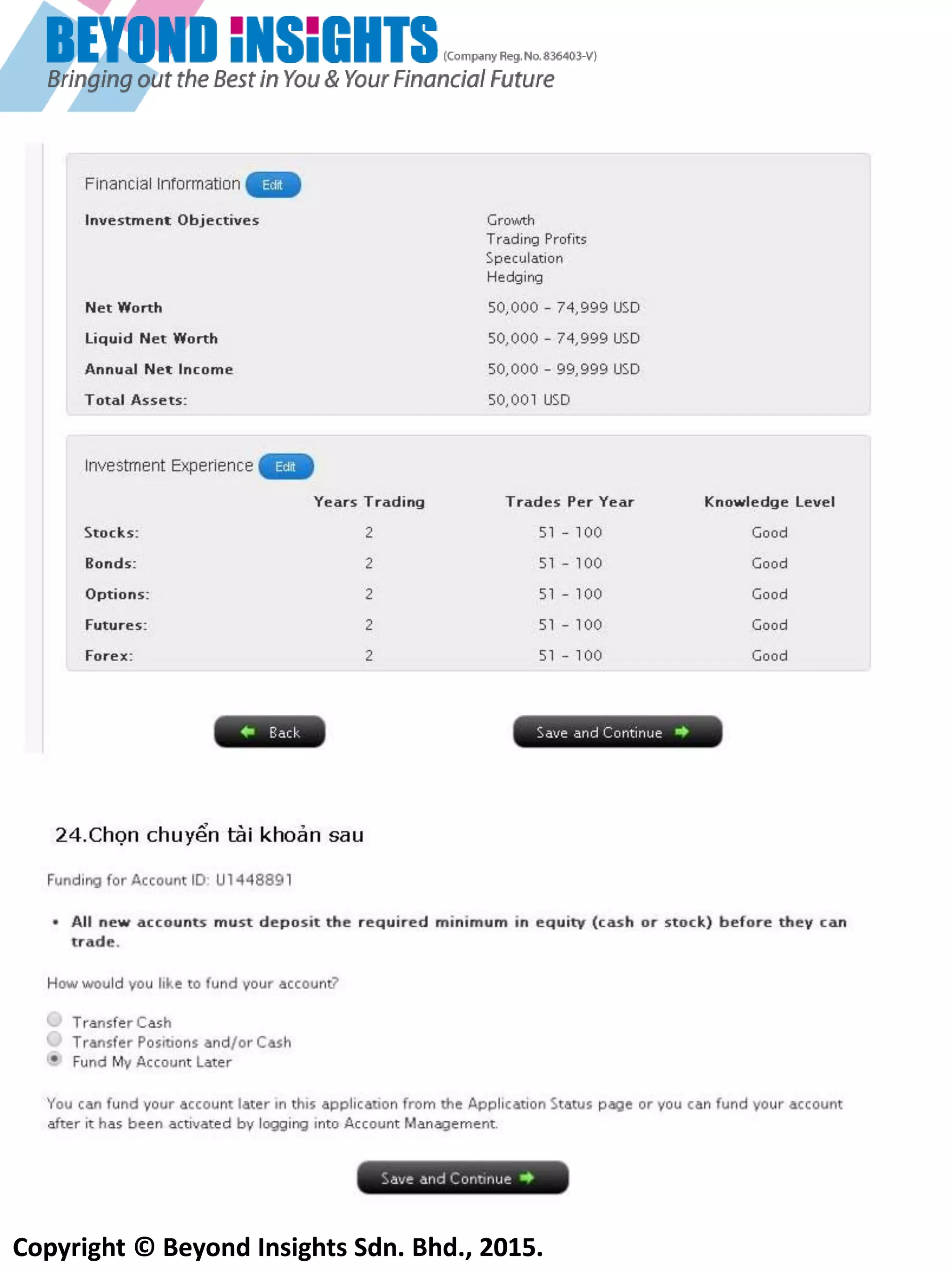 Copyright © Beyond Insights Sdn. Bhd., 2015.
18) Chọn “Fund My Account Later”
19) Bạn sẽ cần gửi cho IB 1 bản scan copy Chứng minh thư và giấy tờ chứng minh địa chỉ (hóa đơn điện
nước hoặc bản sao kê của ngân hàng với tên và địa chỉ của bạn). Chỉ các dạng file ảnh có đuôi sau mới
được chấp nhận: .gif .tiff .tif .jpeg .jpg .png .bmp .pdf
 