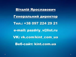 Віталій Ярославович
Генеральний директор
Тел.: +38 097 224 29 21
e-mail: pazdriy_v@list.ru
VK: vk.com/kint_com_ua
Веб-сайт: kint.com.ua
 