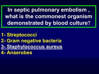 In septic pulmonary embolism ,
what is the commonest organism
demonstrated by blood culture
1- Streptococci
2- Gram negative bacteria
3- Staphylococcus aureus
4- Anaerobes

 