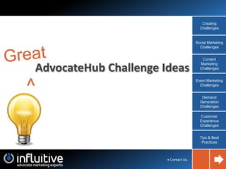 Creating
Challenges

Social Marketing
Challenges

AdvocateHub Challenge Ideas

^

Content
Marketing
Challenges
Event Marketing
Challenges
Demand
Generation
Challenges
Customer
Experience
Challenges
Tips & Best
Practices

4Contact Us.

 