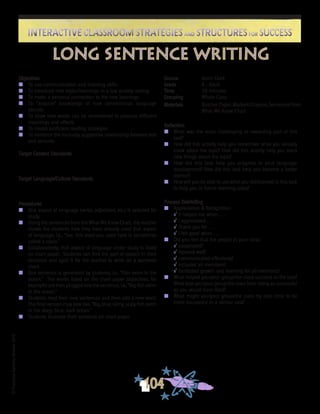 ©FranciscaSánchez,Revised2010
Interactive Classroom Strategies and Structures for SuccessInteractive Classroom Strategies and Structures for Success
104
Reflection
n	 What was the most challenging or rewarding part of this
task?
n	 How did this activity help you remember what you already
knew about the topic? How did this activity help you learn
new things about the topic?
n	 How did this task help you progress in your language
development? How did this task help you become a better
learner?
n	 How will you be able to use what you did/learned in this task
to help you in future learning tasks?
Process Debriefing
n	 Appreciation & Recognition
√	It helped me when . . .		
√	I appreciated . . .
√	Thank you for . . .			
√	I felt good when . . .
n	 Did you feel that the people in your class:
√	cooperated?
√	listened well?
√	communicated effectively?
√	included all members?
√	facilitated growth and learning for all members?
n	 What helped you/your group/the class succeed at the task?
What kept you/your group/the class from being as successful
as you would have liked?
n	 What might you/your group/the class try next time to be
more successful in a similar task?
long sentence writing
Source	 Kevin Clark
Grade	 K - Adult
Time	 30 minutes
Grouping	 Whole Class
Materials	 Butcher Paper, Markers/Crayons, Sentences from
What We Know Chart
Objectives
n	 To use communication and listening skills
n	 To introduce new topics/learnings in a low anxiety setting
n	 To make a personal connection to the new learnings
n	 To “acquire” knowledge of how conventional language
sounds
n	 To show how words can be recombined to produce different
meanings and effects
n	 To model proficient reading strategies
n	 To reinforce the mutually supportive relationship between text
and pictures
Target Content Standards
Target Language/Culture Standards
Procedures
n	 One aspect of language (verbs, adjectives, etc.) is selected for
study.
n	 Using the sentences from the What We Know Chart, the teacher
shows the students how they have already used that aspect
of language, i.e., “See, this word you used here is sometimes
called a noun.”
n	 Collaboratively, that aspect of language under study is listed
on chart paper. Students can find the part of speech in their
sentence and spell it for the teacher to write on a wordweb
chart.
n	 One sentence is generated by students, i.e., “Fish swim in the
ocean.” The words listed on the chart paper (adjectives, for
example) are then plugged into the sentence, i.e., “Big fish swim
in the ocean.”
n	 Students read their new sentences and then add a new word.
The final version may look like, “Big, blue, slimy, scaly fish swim
in the deep, blue, dark ocean.”
n	 Students illustrate their sentence on chart paper.
 